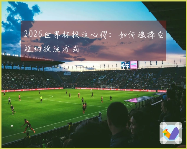 2026世界杯投注心得：如何选择合适的投注方式