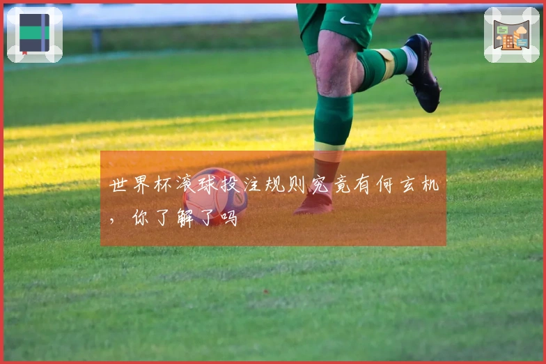 世界杯滚球投注规则究竟有何玄机，你了解了吗