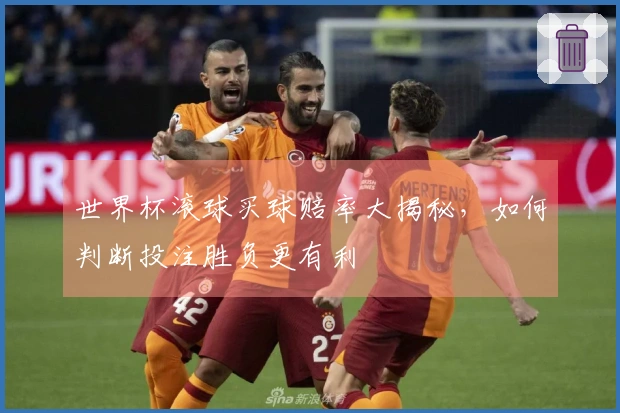 世界杯滚球买球赔率大揭秘，如何判断投注胜负更有利