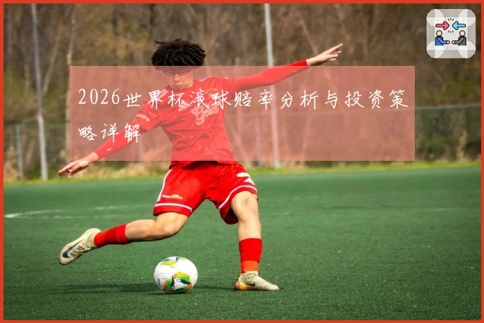 2026世界杯滚球赔率分析与投资策略详解