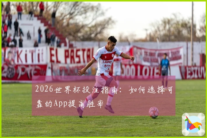 2026世界杯投注指南：如何选择可靠的App提高胜率