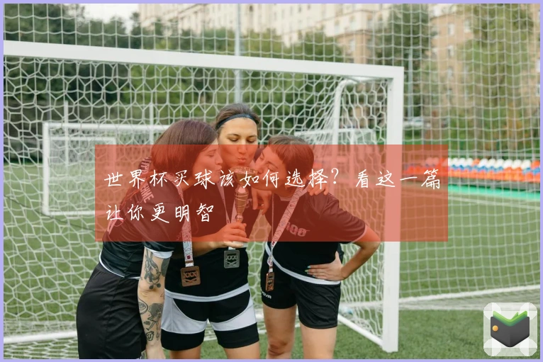 世界杯买球该如何选择？看这一篇让你更明智