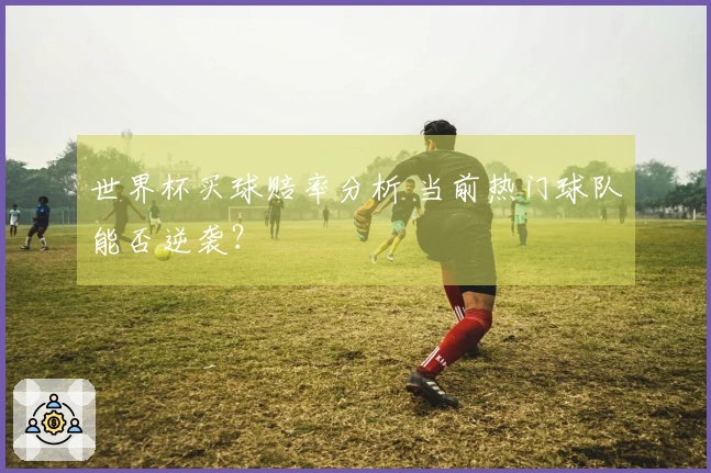 世界杯买球赔率分析 当前热门球队能否逆袭？