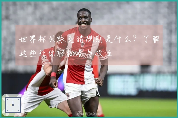 世界杯买球竞猜规则是什么？了解这些让你轻松参与投注