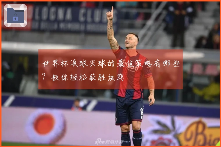 世界杯滚球买球的最佳策略有哪些？教你轻松获胜诀窍