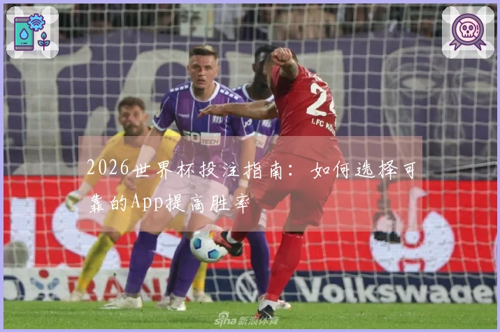 2026世界杯投注指南：如何选择可靠的App提高胜率
