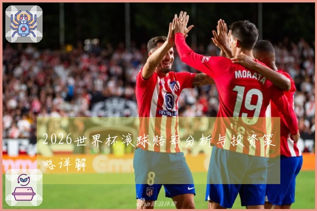 2026世界杯滚球赔率分析与投资策略详解