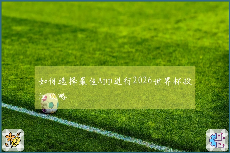 如何选择最佳App进行2026世界杯投注攻略
