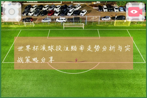 世界杯滚球投注赔率走势分析与实战策略分享