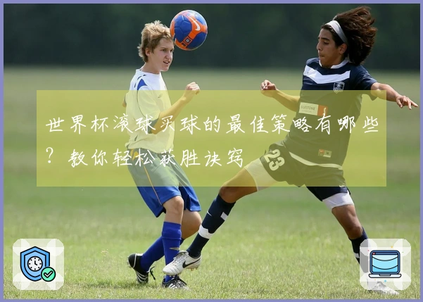 世界杯滚球买球的最佳策略有哪些？教你轻松获胜诀窍