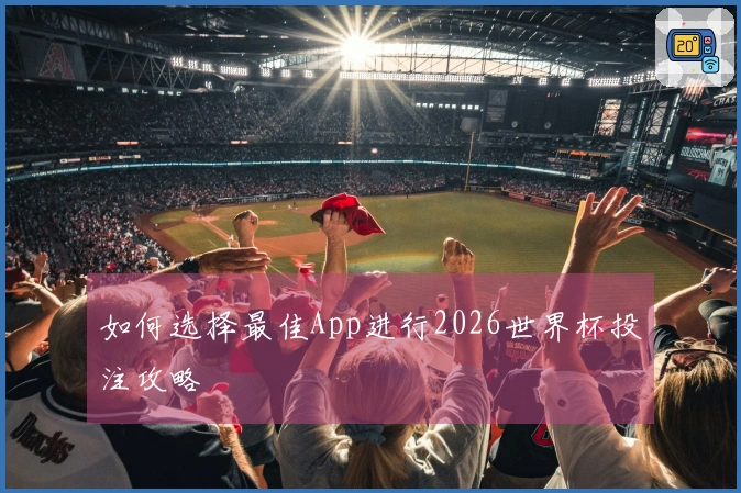 如何选择最佳App进行2026世界杯投注攻略