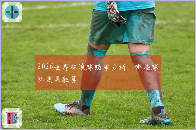 2026世界杯滚球赔率分析：哪些球队更具胜算
