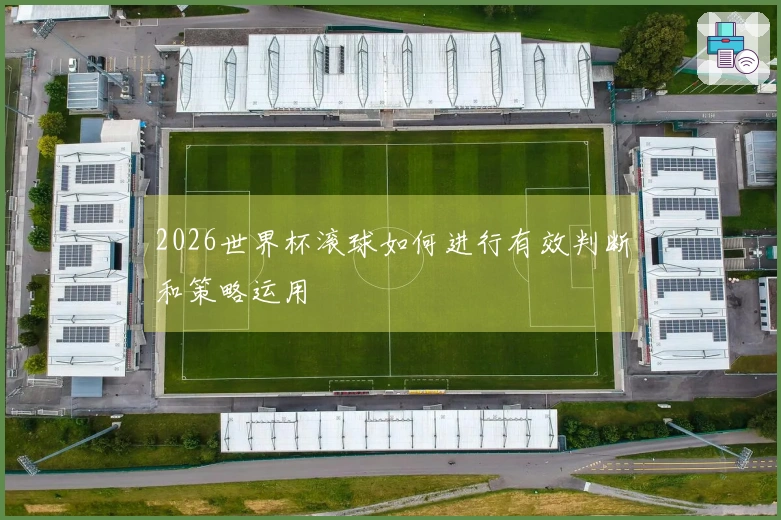2026世界杯滚球如何进行有效判断和策略运用