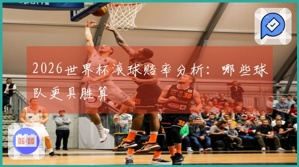 2026世界杯滚球赔率分析：哪些球队更具胜算